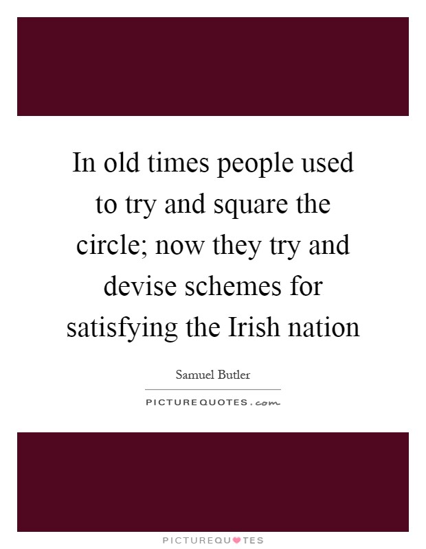 In old times people used to try and square the circle; now they try and devise schemes for satisfying the Irish nation Picture Quote #1