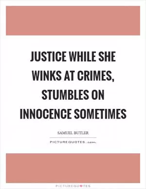Justice while she winks at crimes, Stumbles on innocence sometimes Picture Quote #1