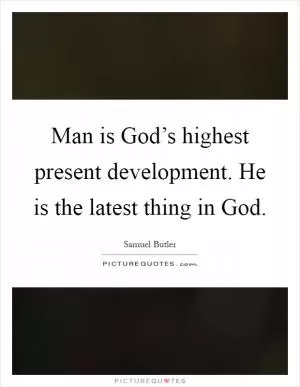 Man is God’s highest present development. He is the latest thing in God Picture Quote #1