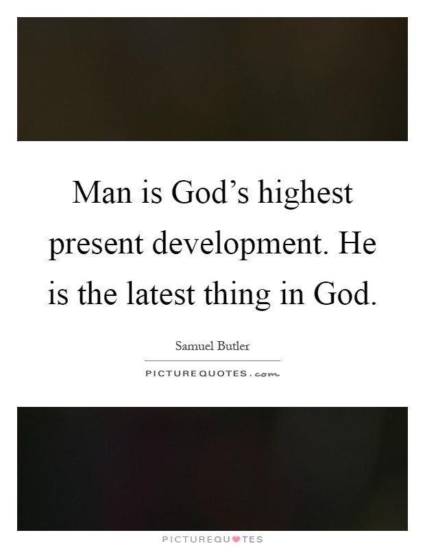 Man is God's highest present development. He is the latest thing in God Picture Quote #1