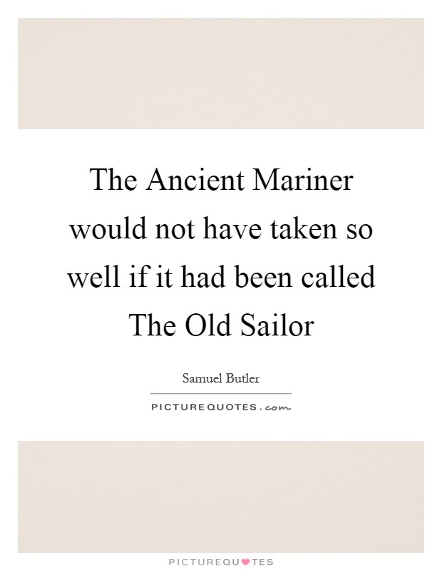 The Ancient Mariner would not have taken so well if it had been called The Old Sailor Picture Quote #1
