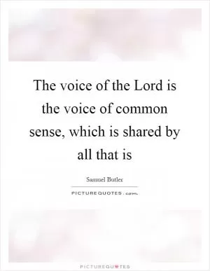 The voice of the Lord is the voice of common sense, which is shared by all that is Picture Quote #1
