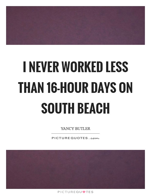 I never worked less than 16-hour days on South Beach Picture Quote #1