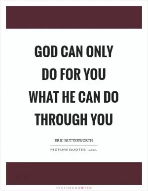 God can only do for you what He can do through you Picture Quote #1