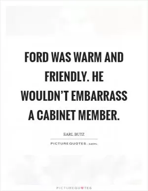 Ford was warm and friendly. He wouldn’t embarrass a Cabinet member Picture Quote #1