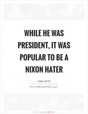 While he was president, it was popular to be a Nixon hater Picture Quote #1