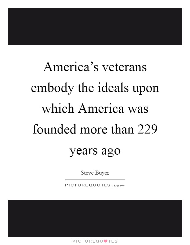 America's veterans embody the ideals upon which America was founded more than 229 years ago Picture Quote #1