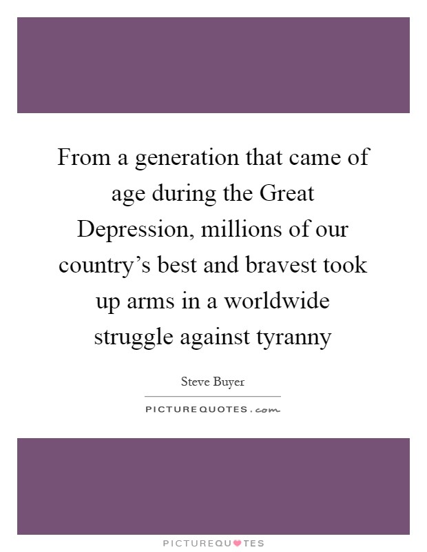 From a generation that came of age during the Great Depression, millions of our country's best and bravest took up arms in a worldwide struggle against tyranny Picture Quote #1