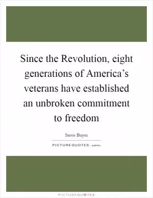 Since the Revolution, eight generations of America’s veterans have established an unbroken commitment to freedom Picture Quote #1