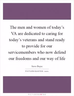 The men and women of today’s VA are dedicated to caring for today’s veterans and stand ready to provide for our servicemembers who now defend our freedoms and our way of life Picture Quote #1