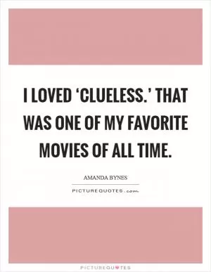 I loved ‘Clueless.’ That was one of my favorite movies of all time Picture Quote #1
