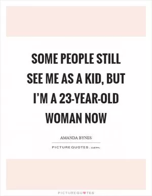 Some people still see me as a kid, but I’m a 23-year-old woman now Picture Quote #1