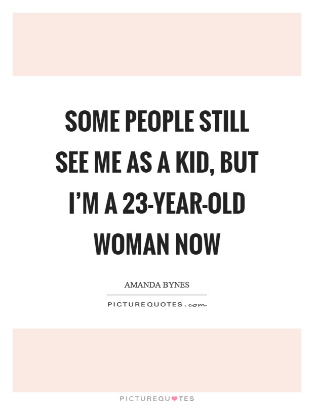 Some people still see me as a kid, but I'm a 23-year-old woman now Picture Quote #1