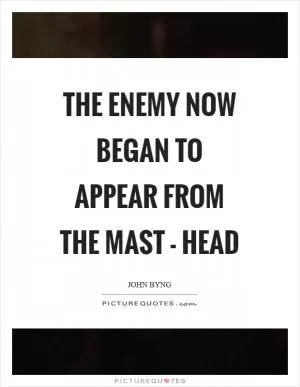 The enemy now began to appear from the mast - head Picture Quote #1
