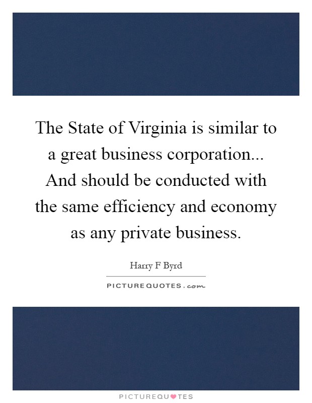 The State of Virginia is similar to a great business corporation... And should be conducted with the same efficiency and economy as any private business Picture Quote #1