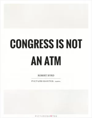 Congress is not an ATM Picture Quote #1