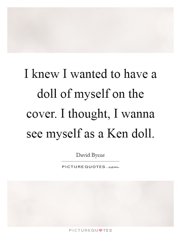 I knew I wanted to have a doll of myself on the cover. I thought, I wanna see myself as a Ken doll Picture Quote #1
