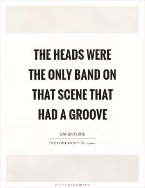 The Heads were the only band on that scene that had a groove Picture Quote #1