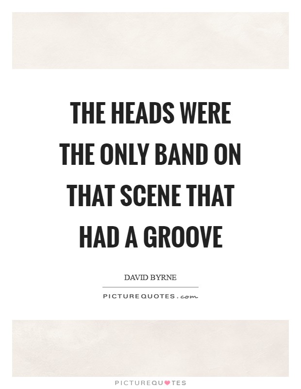 The Heads were the only band on that scene that had a groove Picture Quote #1
