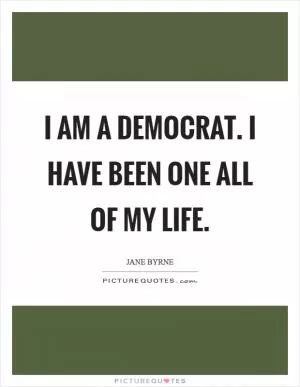 I am a Democrat. I have been one all of my life Picture Quote #1