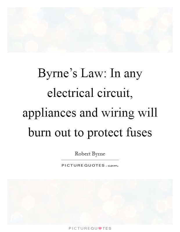 Byrne's Law: In any electrical circuit, appliances and wiring will burn out to protect fuses Picture Quote #1