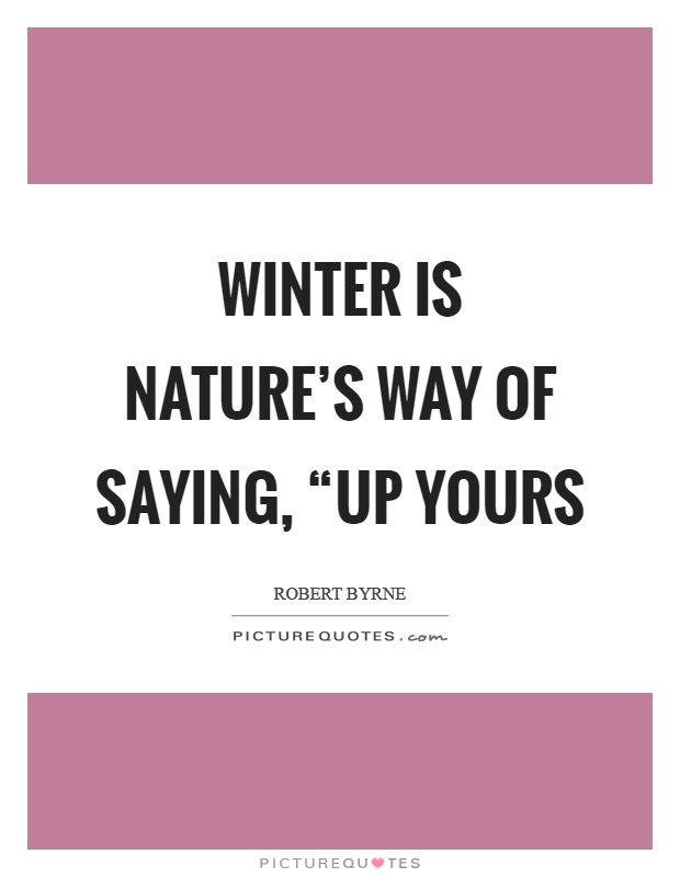 Winter is nature's way of saying, “Up yours Picture Quote #1