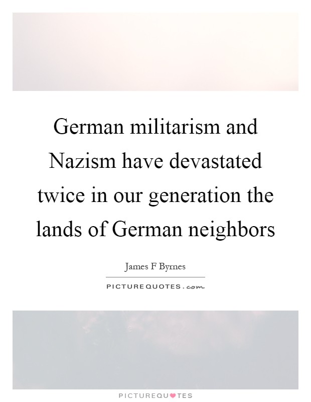 German militarism and Nazism have devastated twice in our generation the lands of German neighbors Picture Quote #1
