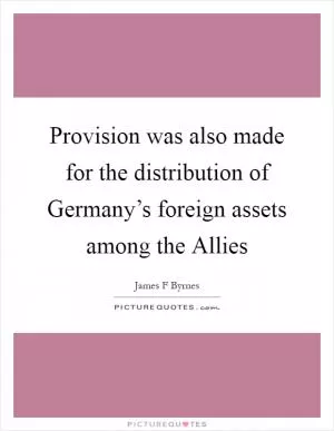Provision was also made for the distribution of Germany’s foreign assets among the Allies Picture Quote #1