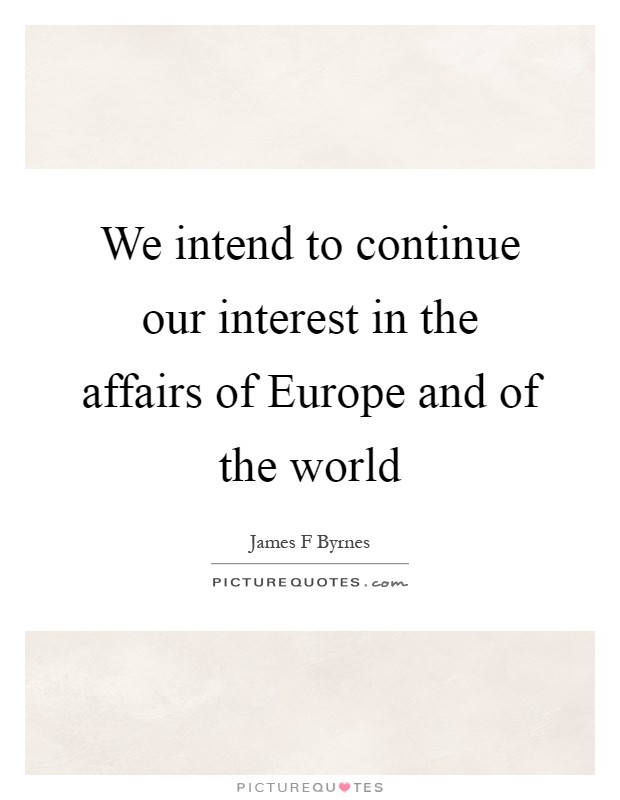 We intend to continue our interest in the affairs of Europe and of the world Picture Quote #1