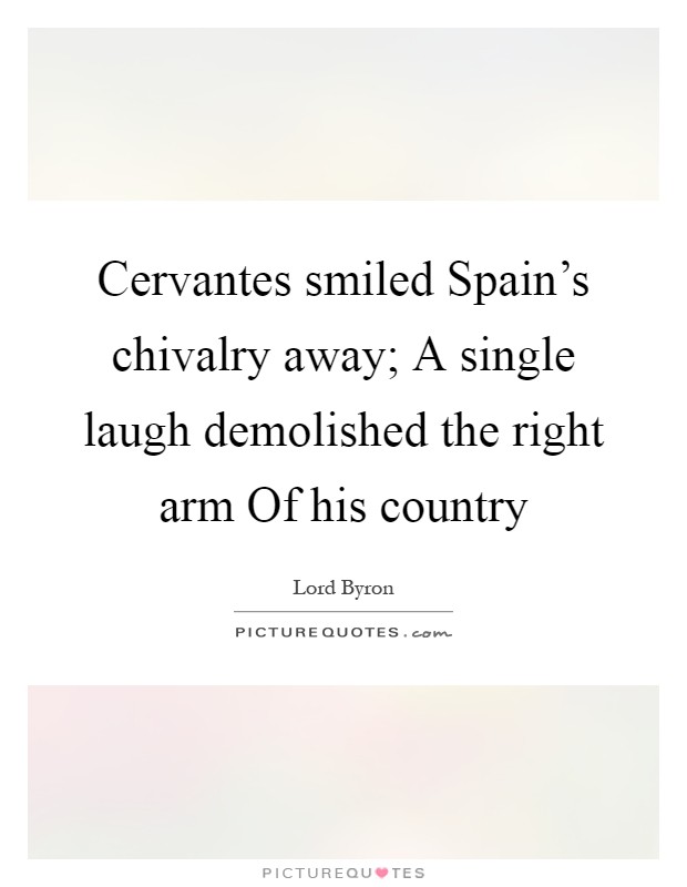 Cervantes smiled Spain's chivalry away; A single laugh demolished the right arm Of his country Picture Quote #1