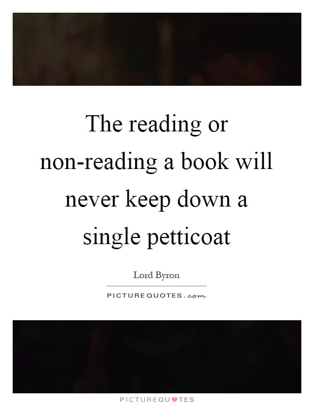 The reading or non-reading a book will never keep down a single petticoat Picture Quote #1