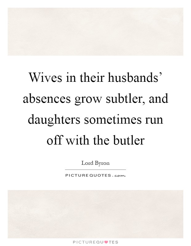 Wives in their husbands' absences grow subtler, and daughters sometimes run off with the butler Picture Quote #1