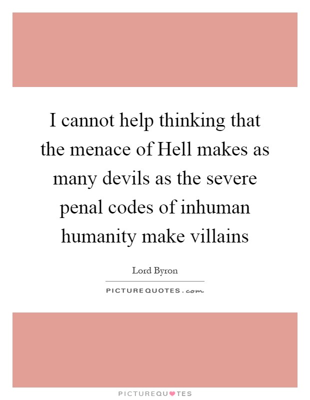 I cannot help thinking that the menace of Hell makes as many devils as the severe penal codes of inhuman humanity make villains Picture Quote #1