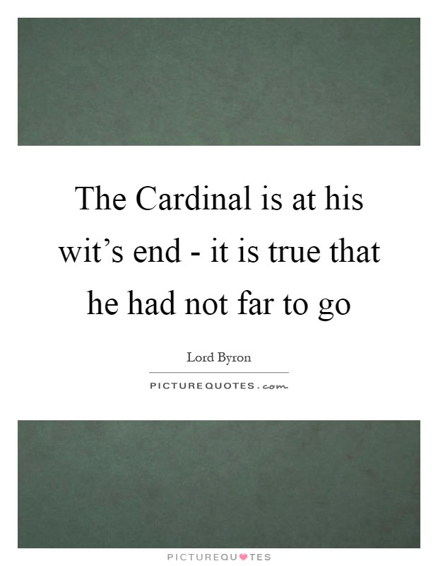 The Cardinal is at his wit's end - it is true that he had not far to go Picture Quote #1