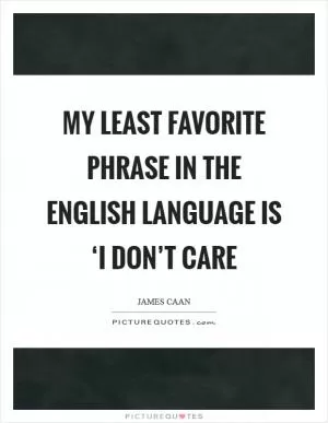 My least favorite phrase in the English language is ‘I don’t care Picture Quote #1