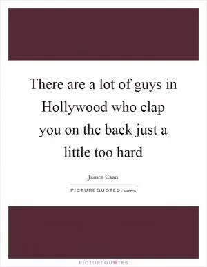 There are a lot of guys in Hollywood who clap you on the back just a little too hard Picture Quote #1