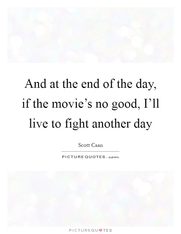 And at the end of the day, if the movie's no good, I'll live to fight another day Picture Quote #1