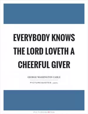 Everybody knows the Lord loveth a cheerful giver Picture Quote #1