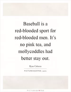 Baseball is a red-blooded sport for red-blooded men. It’s no pink tea, and mollycoddles had better stay out Picture Quote #1