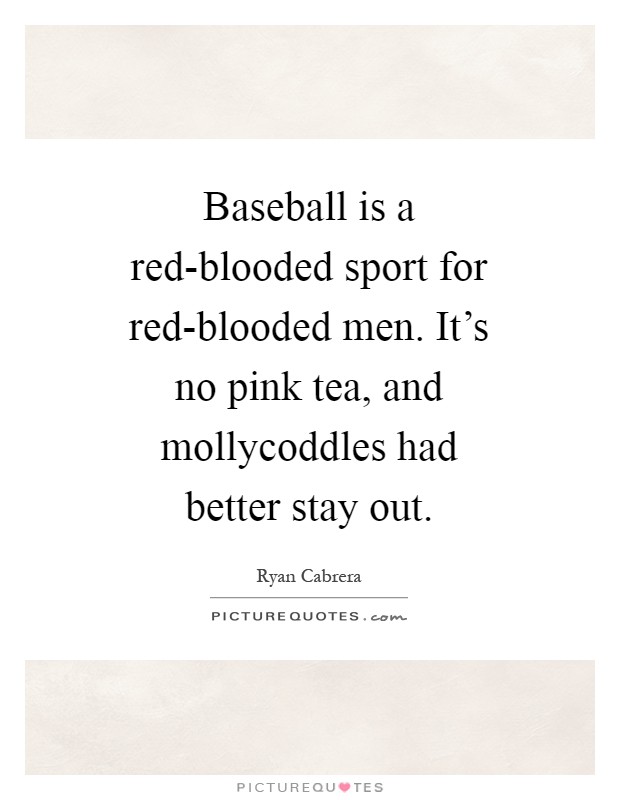 Baseball is a red-blooded sport for red-blooded men. It's no pink tea, and mollycoddles had better stay out Picture Quote #1
