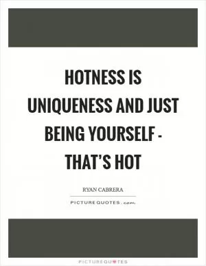 Hotness is uniqueness and just being yourself - that’s hot Picture Quote #1
