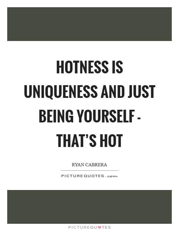 Hotness is uniqueness and just being yourself - that's hot Picture Quote #1