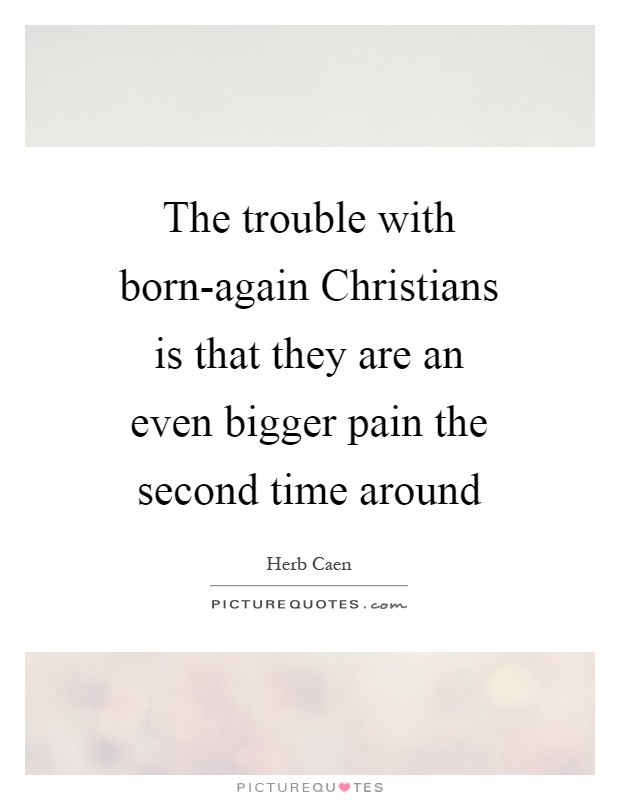 The trouble with born-again Christians is that they are an even bigger pain the second time around Picture Quote #1