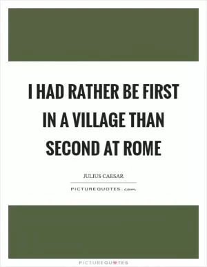 I had rather be first in a village than second at Rome Picture Quote #1