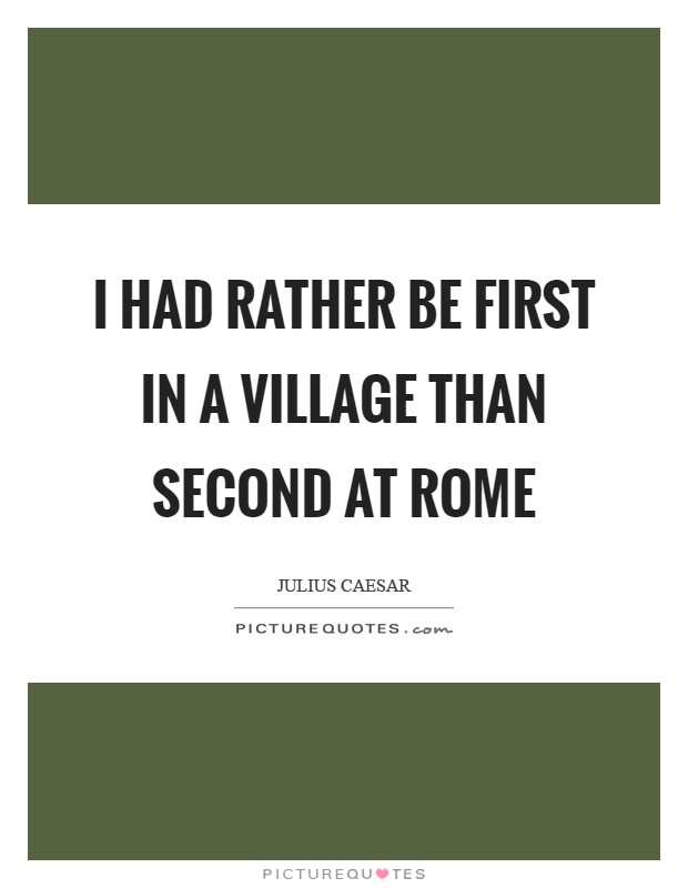I had rather be first in a village than second at Rome Picture Quote #1