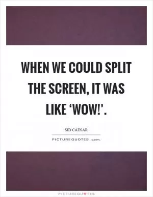 When we could split the screen, it was like ‘Wow!’ Picture Quote #1