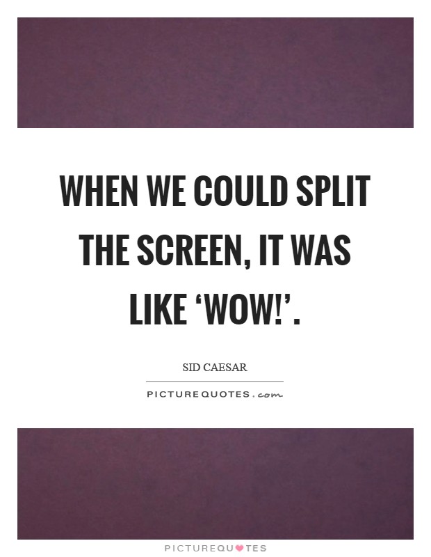 When we could split the screen, it was like ‘Wow!' Picture Quote #1
