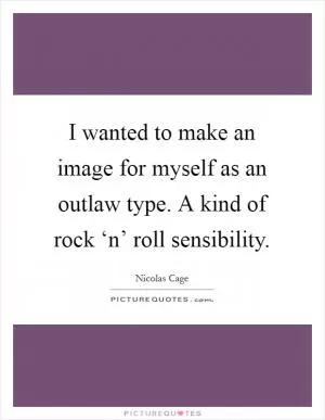 I wanted to make an image for myself as an outlaw type. A kind of rock ‘n’ roll sensibility Picture Quote #1