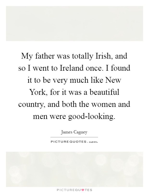 My father was totally Irish, and so I went to Ireland once. I found it to be very much like New York, for it was a beautiful country, and both the women and men were good-looking Picture Quote #1