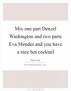 Mix one part Denzel Washington and two parts Eva Mendes and you have a nice hot cocktail Picture Quote #1